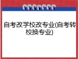 自考改学校改专业(自考转校换专业)