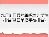 九江湖口县的单招培训学校排名(湖口单招学校排名)