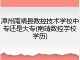 漳州南靖县数控技术学校中专还是大专(南靖数控学校学历)