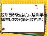 随州曾都数控机床培训学校哪里比较好(随州数控培训)
