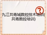 九江共青城数控技术培训(共青数控培训)