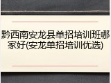 黔西南安龙县单招培训班哪家好(安龙单招培训优选)