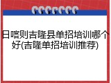 日喀则吉隆县单招培训哪个好(吉隆单招培训推荐)