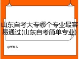 山东自考大专哪个专业最容易通过(山东自考简单专业)
