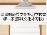 菏泽鄄城县文化补习学校是哪一家(鄄城文化补习校)