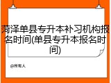 菏泽单县专升本补习机构报名时间(单县专升本报名时间)