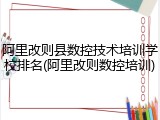 阿里改则县数控技术培训学校排名(阿里改则数控培训)