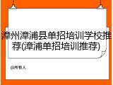 漳州漳浦县单招培训学校推荐(漳浦单招培训推荐)