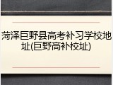 菏泽巨野县高考补习学校地址(巨野高补校址)