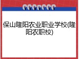 保山隆阳农业职业学校(隆阳农职校)