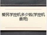 爱民学挖机多少钱(学挖机费用)