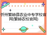 忻州繁峙县农业中专学校官网(繁峙农校官网)
