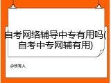 自考网络辅导中专有用吗(自考中专网辅有用)