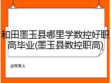 和田墨玉县哪里学数控好职高毕业(墨玉县数控职高)