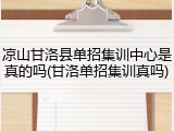 凉山甘洛县单招集训中心是真的吗(甘洛单招集训真吗)