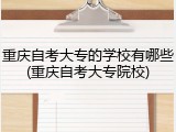 重庆自考大专的学校有哪些(重庆自考大专院校)