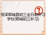 菏泽郓城县初三全日制补习学校(郓城初三补习)