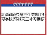 菏泽郓城县高三生去哪个补习学校(郓城高三补习推荐)