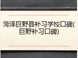 菏泽巨野县补习学校口碑(巨野补习口碑)