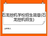 石龙挖机学校招生简章(石龙挖机招生)