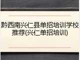 黔西南兴仁县单招培训学校推荐(兴仁单招培训)