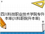 四川科技职业技术学院专升本率(川科职院升本率)