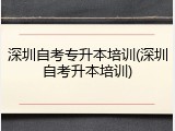 深圳自考专升本培训(深圳自考升本培训)