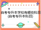 自考专升本学校有哪些科目(自考专升本科目)