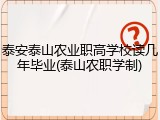 泰安泰山农业职高学校读几年毕业(泰山农职学制)