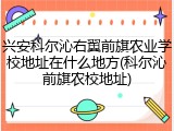 兴安科尔沁右翼前旗农业学校地址在什么地方(科尔沁前旗农校地址)