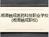 湘潭融成医药科技职业学校(湘潭融成职校)