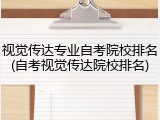 视觉传达专业自考院校排名(自考视觉传达院校排名)