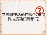学校科技活动在哪个部门(科技活动归属部门)