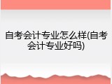 自考会计专业怎么样(自考会计专业好吗)