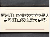 衢州江山农业技术学校是大专吗(江山农校是大专吗)