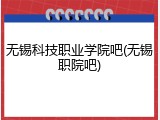 无锡科技职业学院吧(无锡职院吧)
