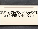 滨州无棣县高考补习学校地址(无棣高考补习校址)