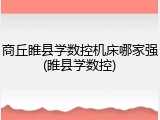 商丘睢县学数控机床哪家强(睢县学数控)