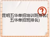 昆明五华单招培训班排名(五华单招班排名)