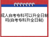 成人自考专科可以升全日制吗(自考专科升全日制)