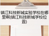 镇江科技新城实验学校在哪里啊(镇江科技新城学校位置)
