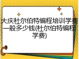 大庆杜尔伯特编程培训学费一般多少钱(杜尔伯特编程学费)