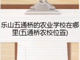 乐山五通桥的农业学校在哪里(五通桥农校位置)