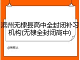 滨州无棣县高中全封闭补习机构(无棣全封闭高中)