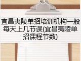 宜昌夷陵单招培训机构一般每天上几节课(宜昌夷陵单招课程节数)