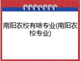 南阳农校有啥专业(南阳农校专业)
