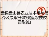 盘锦盘山县农业技术学校简介及录取分数线(盘农技校录取线)