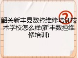韶关新丰县数控维修培训技术学校怎么样(新丰数控维修培训)