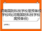 河南国防科技学校是预备役学校吗(河南国防科技学校属预备役)