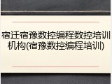 宿迁宿豫数控编程数控培训机构(宿豫数控编程培训)